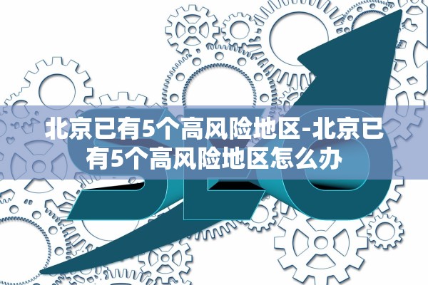 北京已有5个高风险地区-北京已有5个高风险地区怎么办 北京已有5个高风险地区-北京已有5个高风险地区怎么办