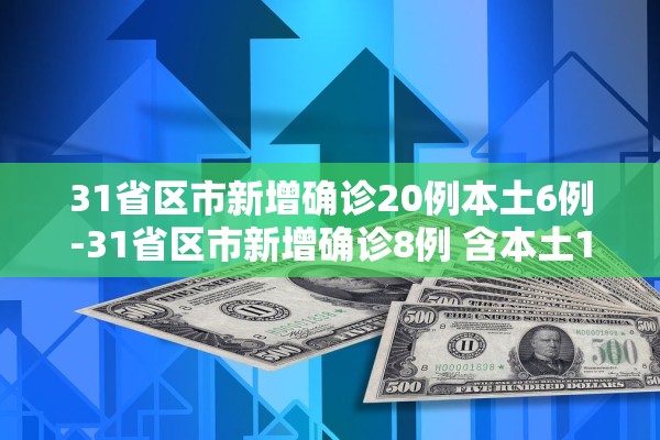 31省区市新增确诊20例本土6例-31省区市新增确诊8例 含本土1例 31省区市新增确诊20例本土6例-31省区市新增确诊8例 含本土1例