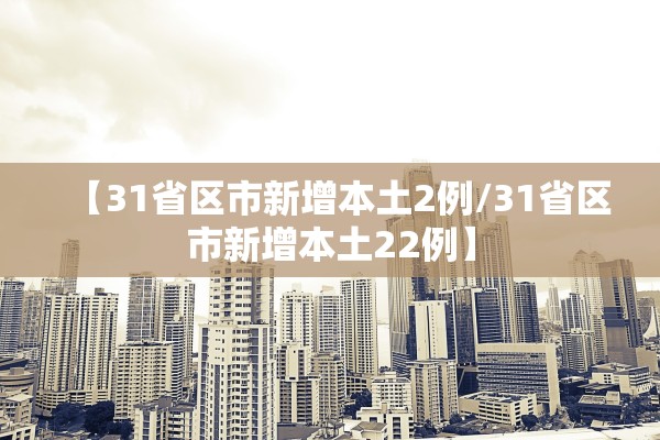 【31省区市新增本土2例/31省区市新增本土22例】 【31省区市新增本土2例/31省区市新增本土22例】