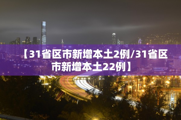 【31省区市新增本土2例/31省区市新增本土22例】 【31省区市新增本土2例/31省区市新增本土22例】