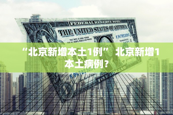 “北京新增本土1例” 北京新增1本土病例？