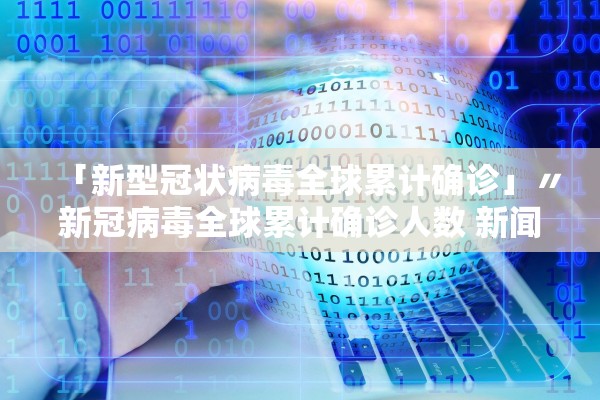 「新型冠状病毒全球累计确诊」〃新冠病毒全球累计确诊人数 新闻