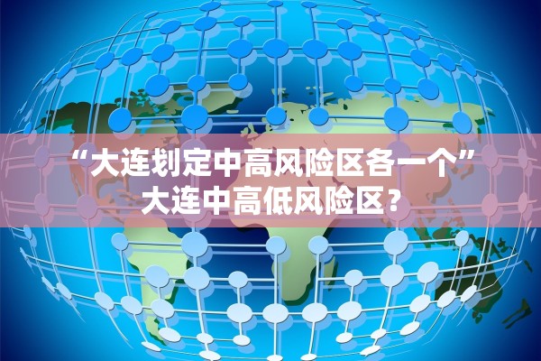 “大连划定中高风险区各一个” 大连中高低风险区？