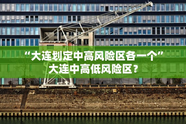 “大连划定中高风险区各一个” 大连中高低风险区？