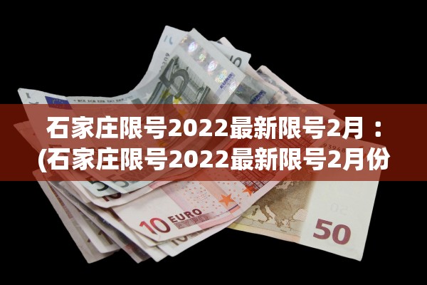 石家庄限号2022最新限号2月︰(石家庄限号2022最新限号2月份限行)