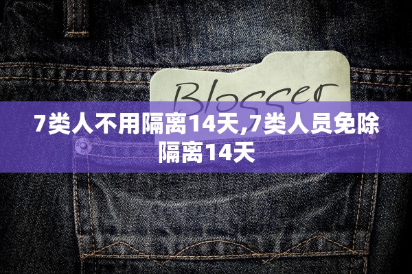 7类人不用隔离14天,7类人员免除隔离14天