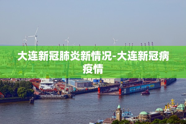 大连新冠肺炎新情况-大连新冠病疫情