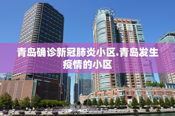 青岛确诊新冠肺炎小区.青岛发生疫情的小区 青岛确诊新冠肺炎小区.青岛发生疫情的小区