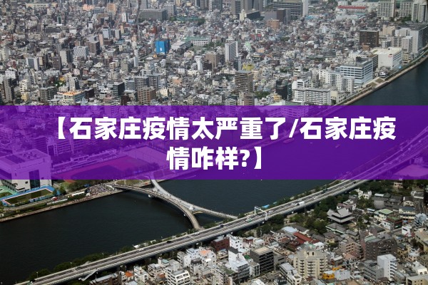 【石家庄疫情太严重了/石家庄疫情咋样?】