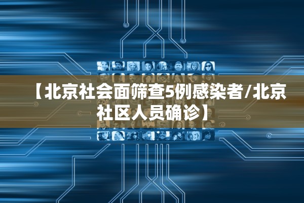 【北京社会面筛查5例感染者/北京社区人员确诊】 【北京社会面筛查5例感染者/北京社区人员确诊】
