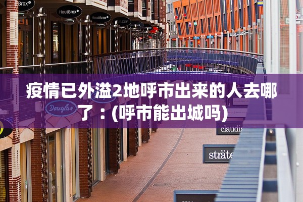 疫情已外溢2地呼市出来的人去哪了︰(呼市能出城吗)