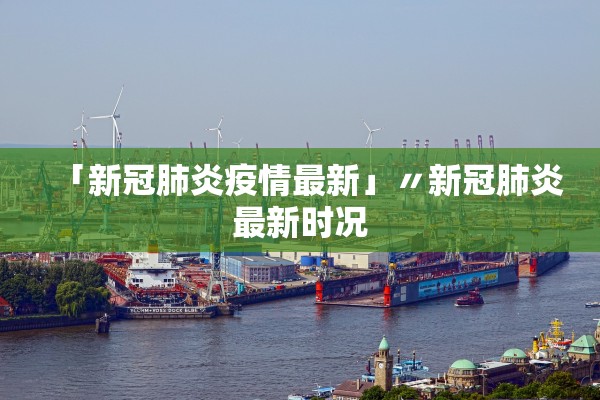 「新冠肺炎疫情最新」〃新冠肺炎最新时况