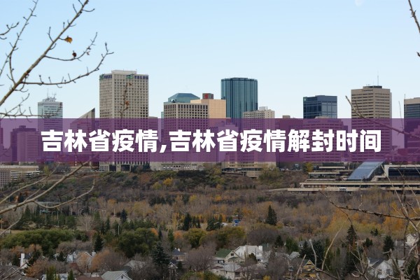 吉林省疫情,吉林省疫情解封时间