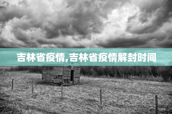 吉林省疫情,吉林省疫情解封时间
