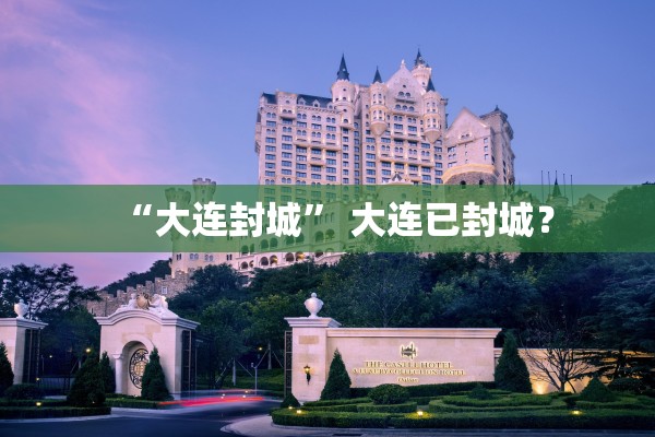 “大连封城	” 大连已封城？