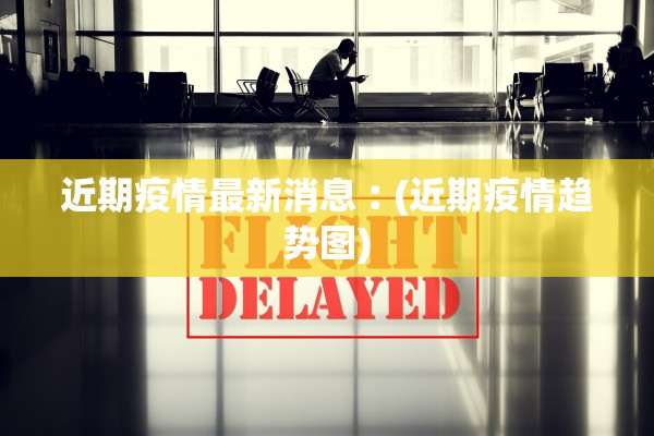 近期疫情最新消息︰(近期疫情趋势图)