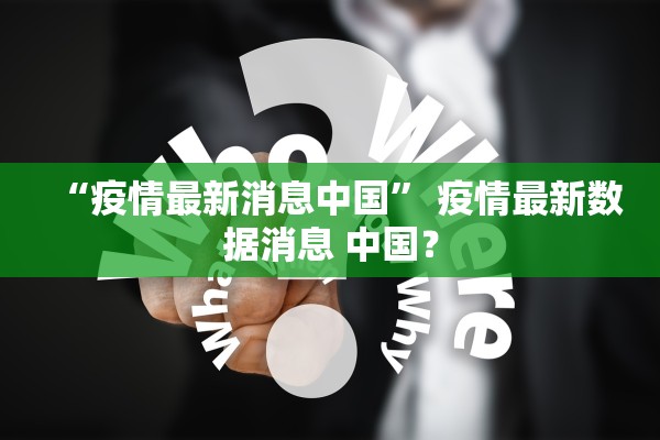 “疫情最新消息中国” 疫情最新数据消息 中国？