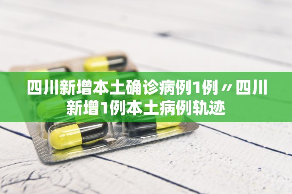 四川新增本土确诊病例1例〃四川新增1例本土病例轨迹 四川新增本土确诊病例1例〃四川新增1例本土病例轨迹