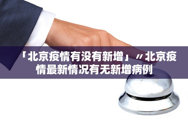 「北京疫情有没有新增」〃北京疫情最新情况有无新增病例