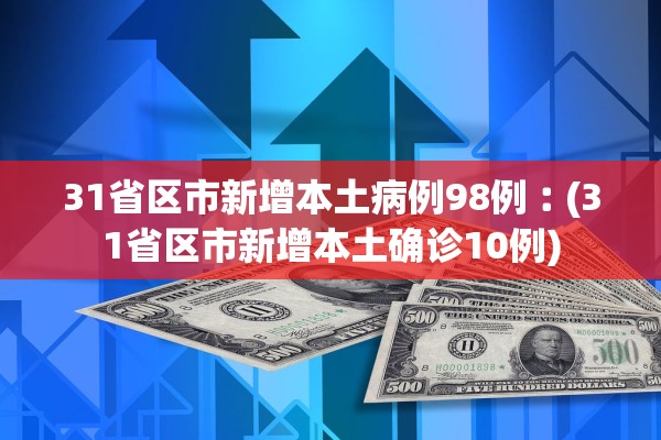 31省区市新增本土病例98例︰(31省区市新增本土确诊10例)