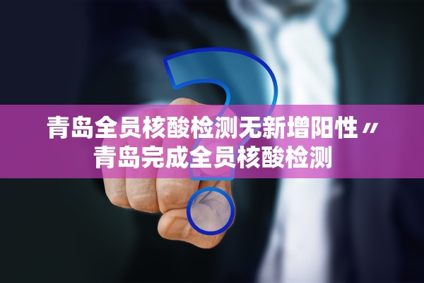 青岛全员核酸检测无新增阳性〃青岛完成全员核酸检测