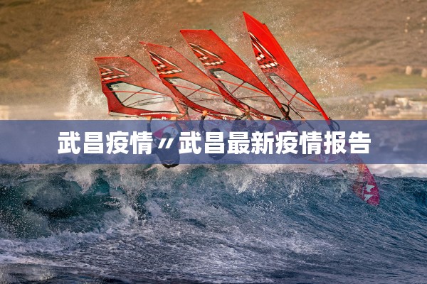 武昌疫情〃武昌最新疫情报告