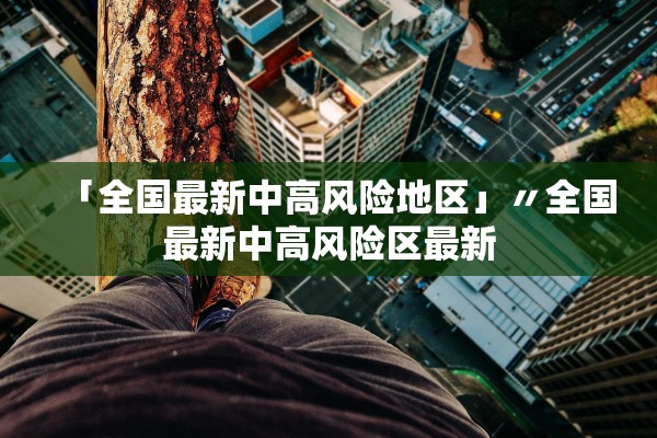 「全国最新中高风险地区」〃全国最新中高风险区最新