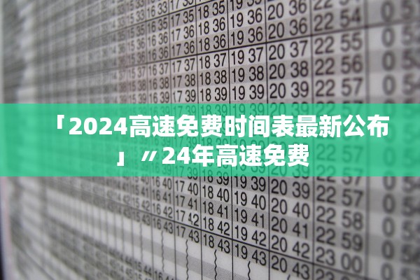 「2024高速免费时间表最新公布」〃24年高速免费 「2024高速免费时间表最新公布」〃24年高速免费