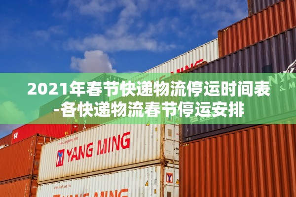 2021年春节快递物流停运时间表-各快递物流春节停运安排 2021年春节快递物流停运时间表-各快递物流春节停运安排