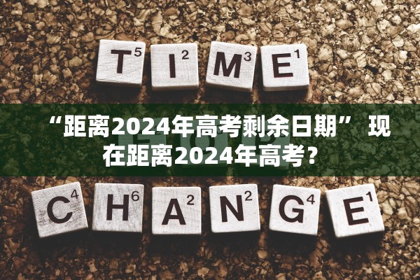 “距离2024年高考剩余日期” 现在距离2024年高考？