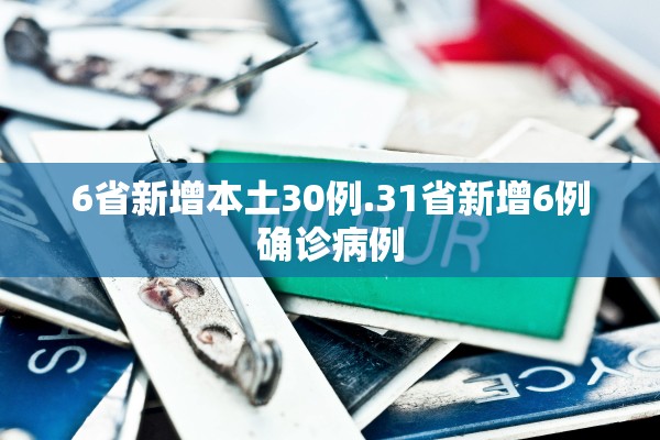 6省新增本土30例.31省新增6例确诊病例