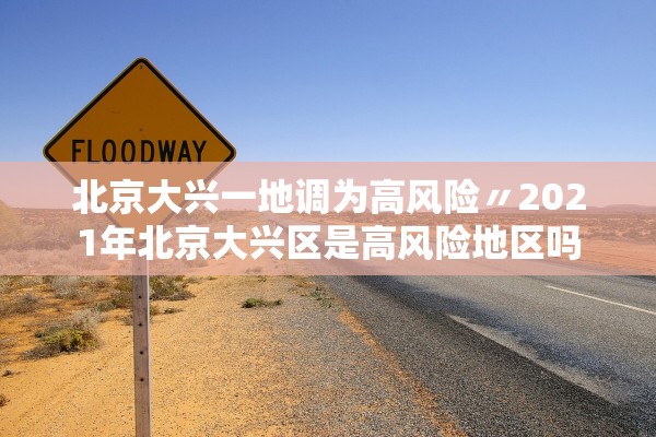 北京大兴一地调为高风险〃2021年北京大兴区是高风险地区吗 北京大兴一地调为高风险〃2021年北京大兴区是高风险地区吗