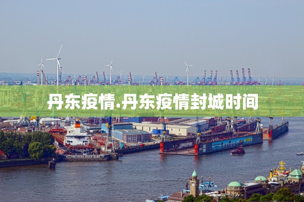 丹东疫情.丹东疫情封城时间