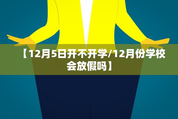【12月5日开不开学/12月份学校会放假吗】 【12月5日开不开学/12月份学校会放假吗】