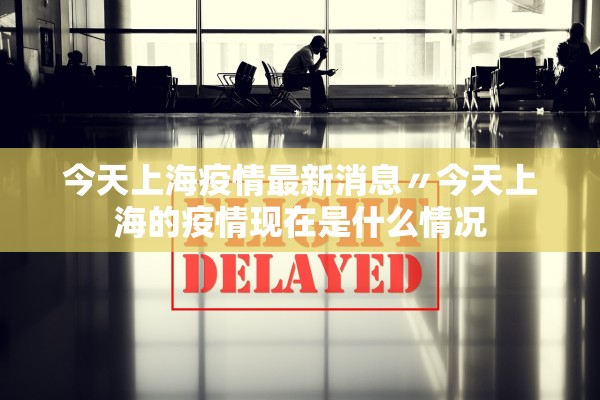 今天上海疫情最新消息〃今天上海的疫情现在是什么情况