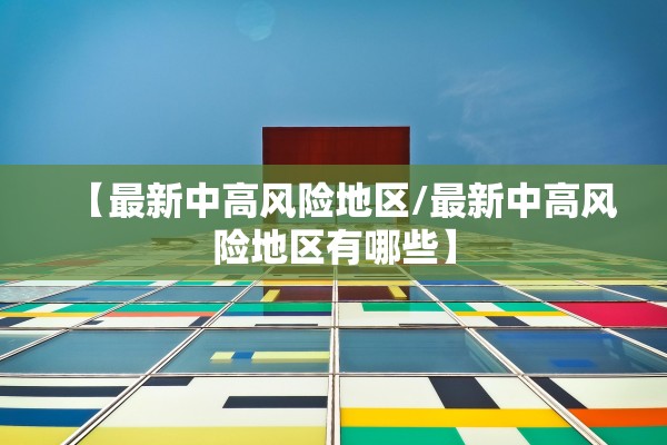 【最新中高风险地区/最新中高风险地区有哪些】 【最新中高风险地区/最新中高风险地区有哪些】