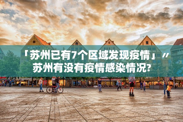 「苏州已有7个区域发现疫情」〃苏州有没有疫情感染情况? 「苏州已有7个区域发现疫情」〃苏州有没有疫情感染情况?