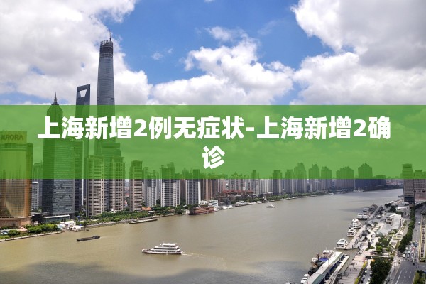上海新增2例无症状-上海新增2确诊