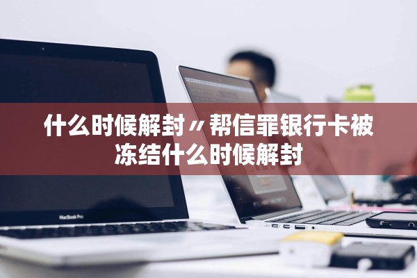 什么时候解封〃帮信罪银行卡被冻结什么时候解封