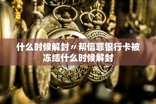 什么时候解封〃帮信罪银行卡被冻结什么时候解封