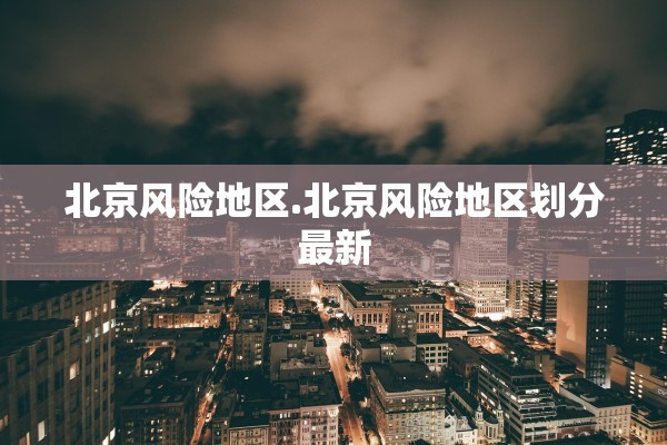 北京风险地区.北京风险地区划分最新 北京风险地区.北京风险地区划分最新