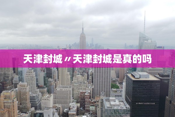 天津封城〃天津封城是真的吗