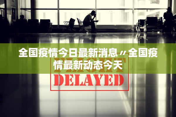 全国疫情今日最新消息〃全国疫情最新动态今天