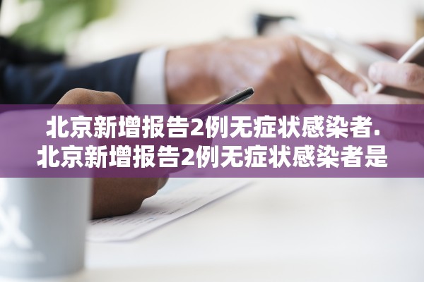 北京新增报告2例无症状感染者.北京新增报告2例无症状感染者是哪里的