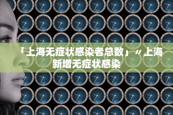 「上海无症状感染者总数」〃上海新增无症状感染