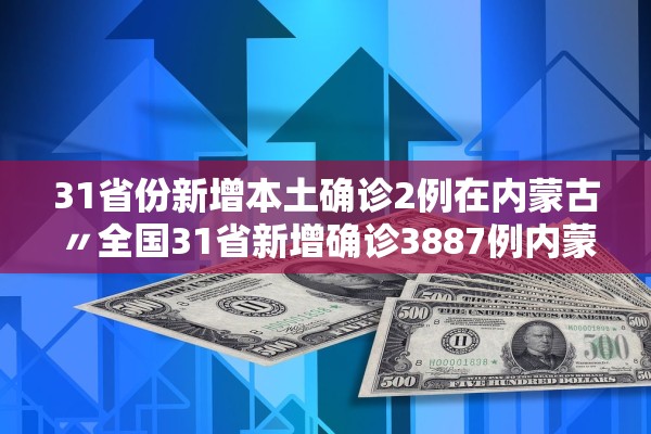 31省份新增本土确诊2例在内蒙古〃全国31省新增确诊3887例内蒙古病例 31省份新增本土确诊2例在内蒙古〃全国31省新增确诊3887例内蒙古病例