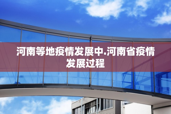 河南等地疫情发展中.河南省疫情发展过程 河南等地疫情发展中.河南省疫情发展过程