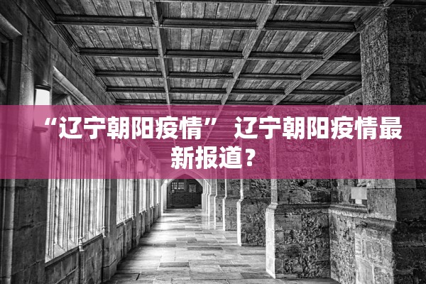 “辽宁朝阳疫情	” 辽宁朝阳疫情最新报道？