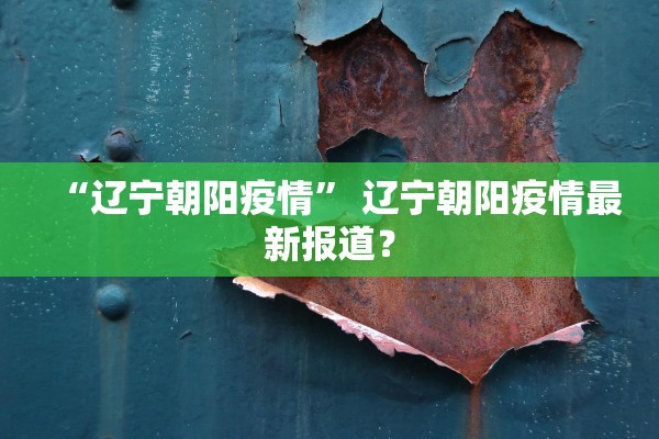“辽宁朝阳疫情” 辽宁朝阳疫情最新报道？