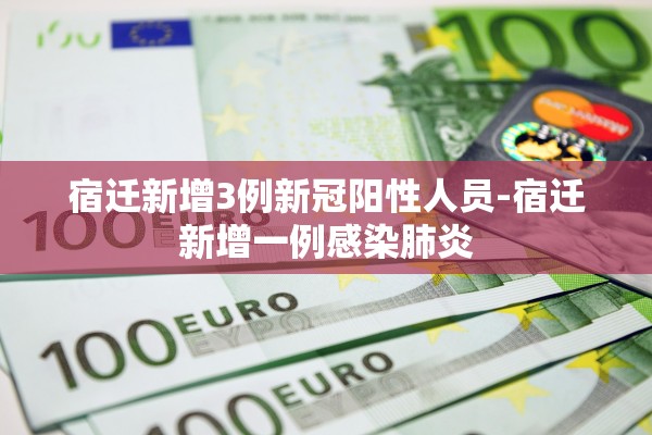 宿迁新增3例新冠阳性人员-宿迁新增一例感染肺炎